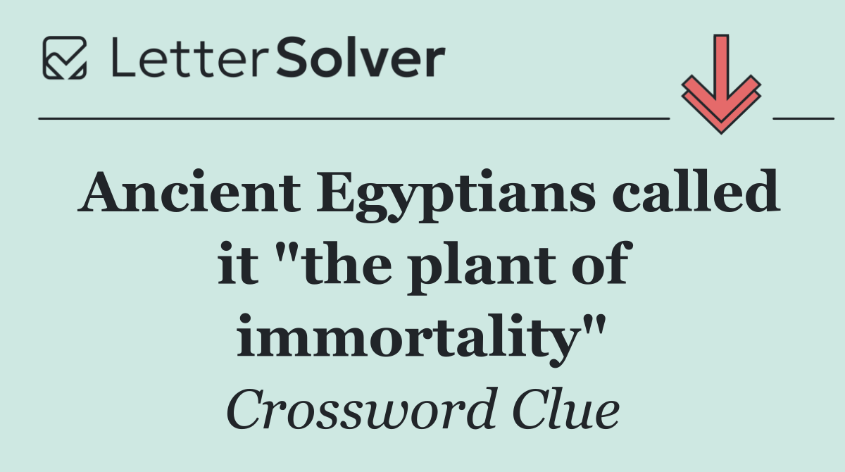 Ancient Egyptians called it "the plant of immortality"