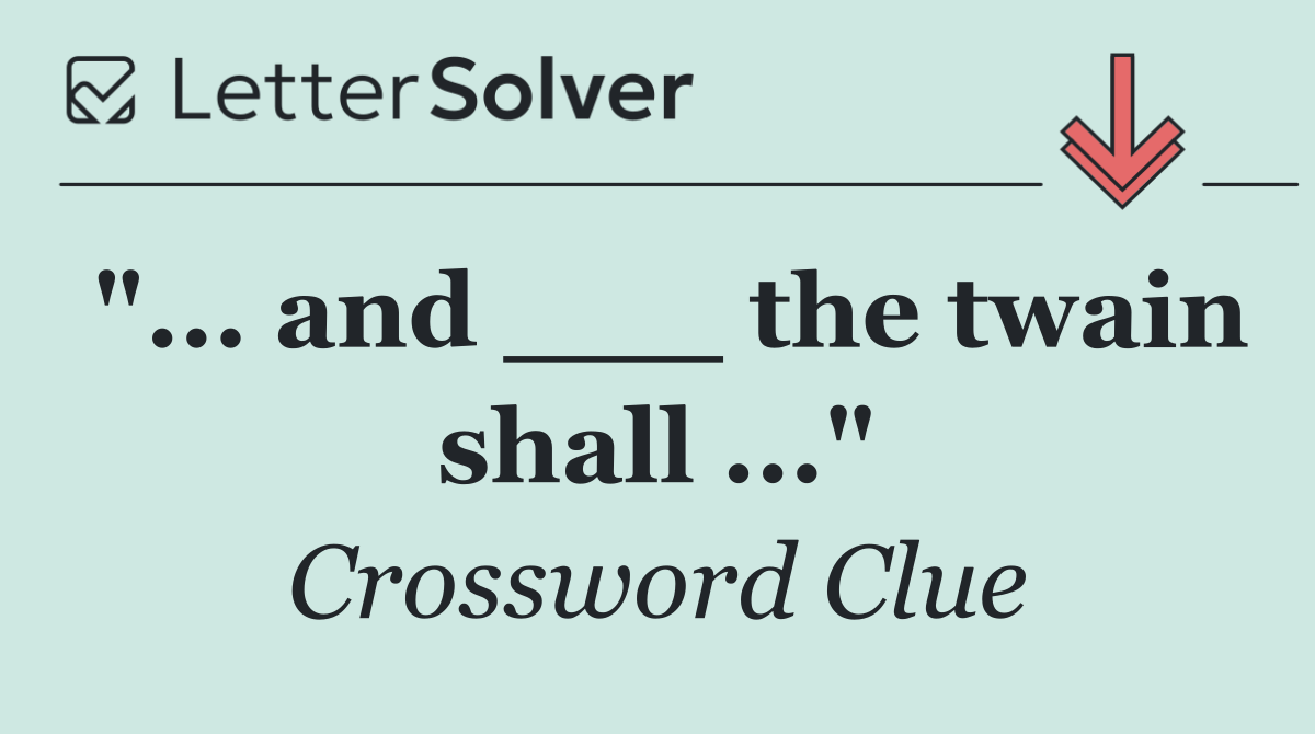 "... and ___ the twain shall ..."