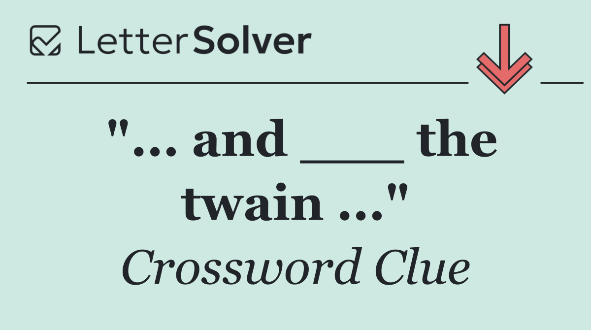 "... and ___ the twain ..."