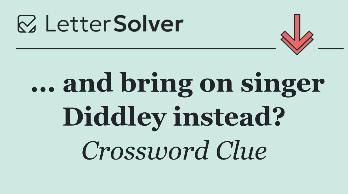 ... and bring on singer Diddley instead?