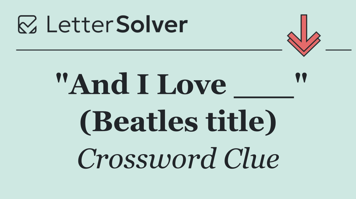 "And I Love ___" (Beatles title)