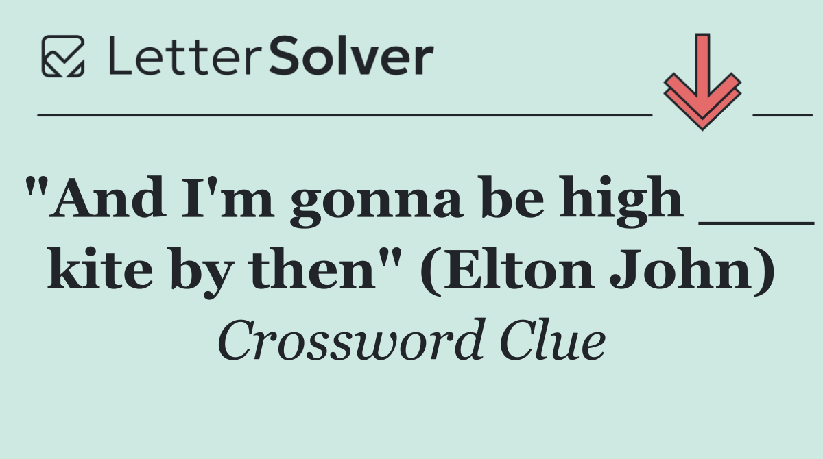 "And I'm gonna be high ___ kite by then" (Elton John)