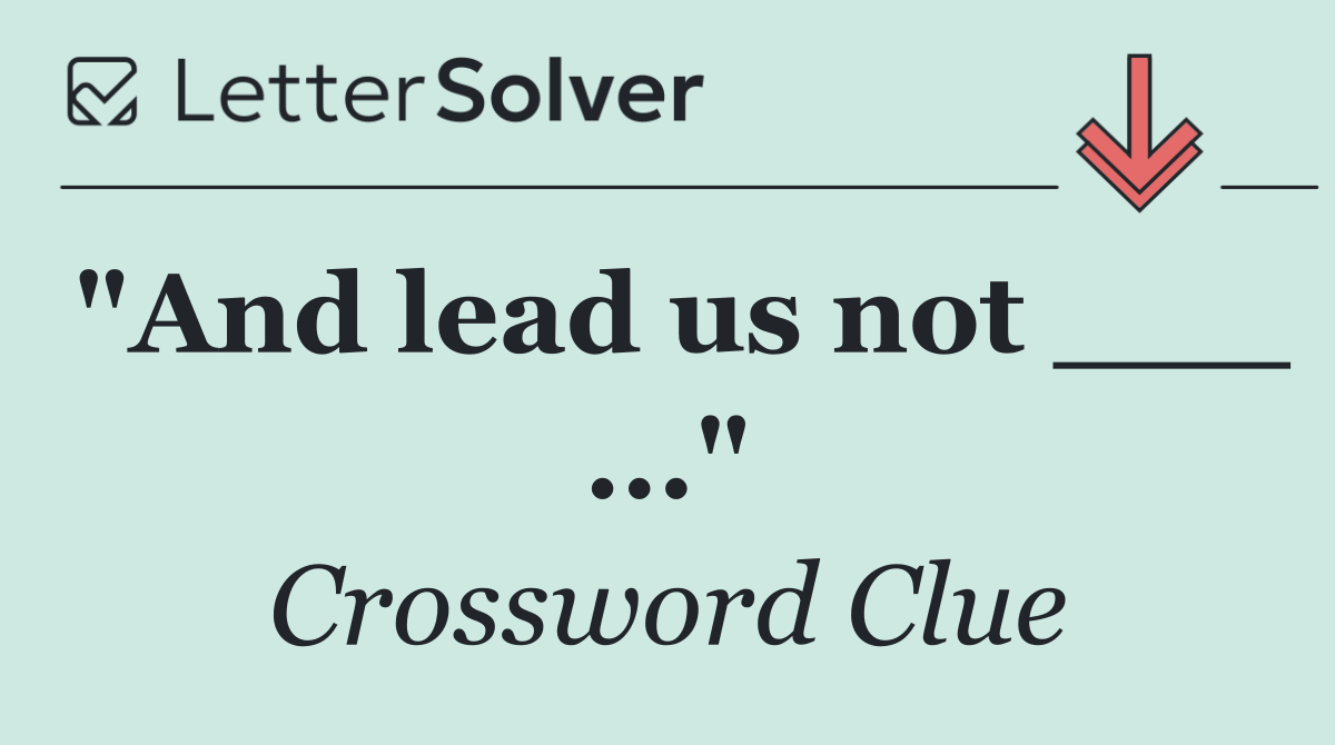 "And lead us not ___ ..."