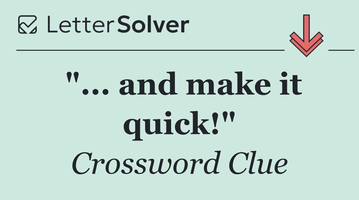 "... and make it quick!"