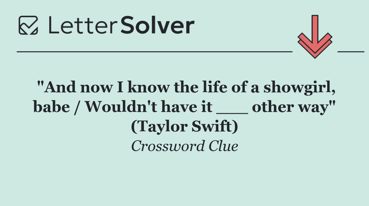 "And now I know the life of a showgirl, babe / Wouldn't have it ___ other way" (Taylor Swift)