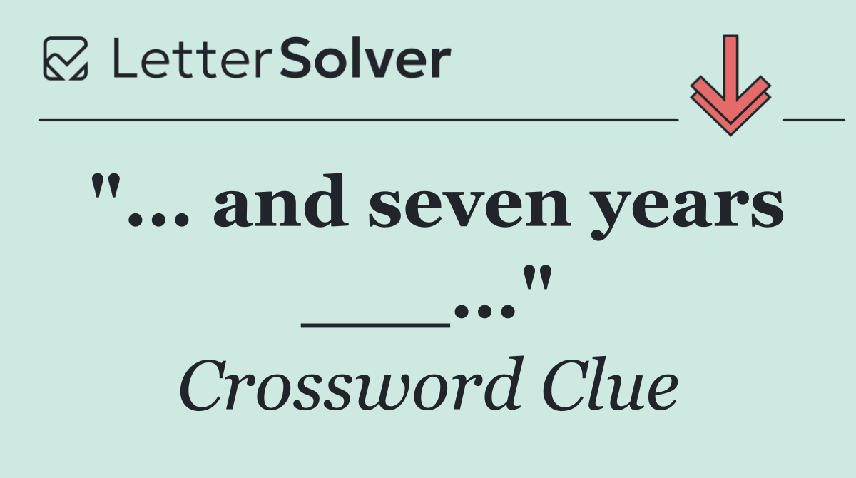 "... and seven years ___..."
