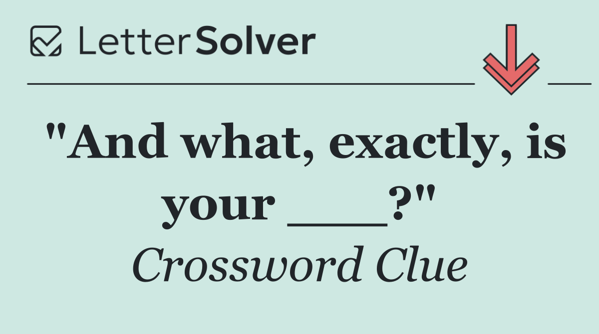 "And what, exactly, is your ___?"