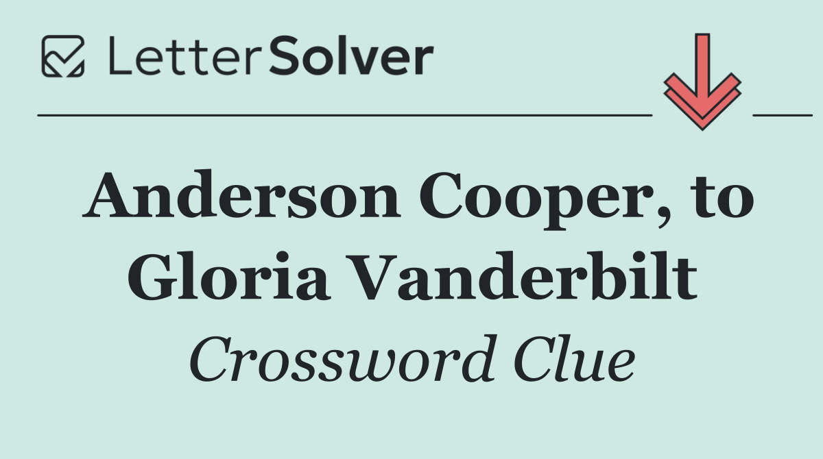 Anderson Cooper, to Gloria Vanderbilt
