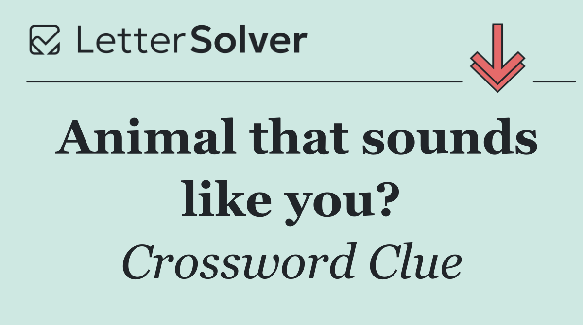 Animal that sounds like you?