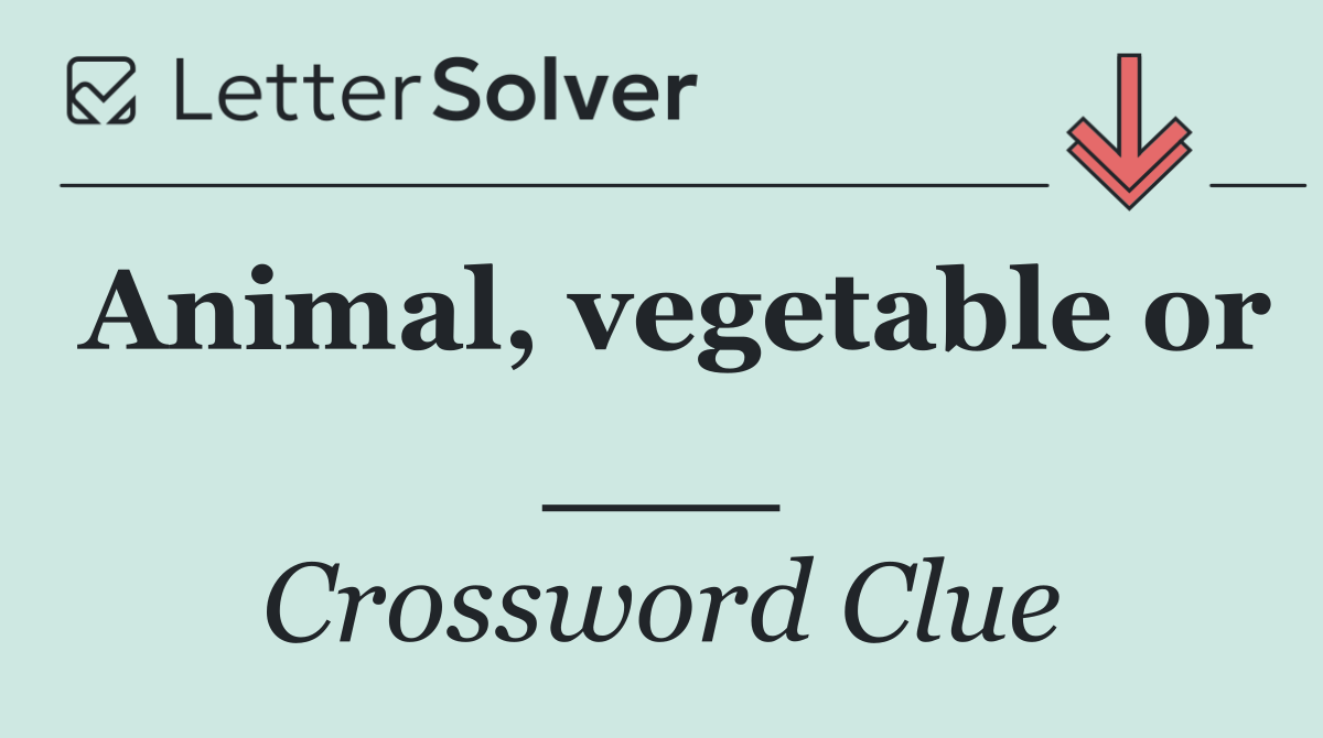 Animal, vegetable or ___