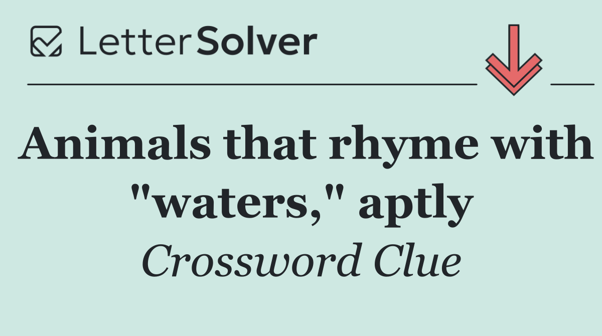 Animals that rhyme with "waters," aptly