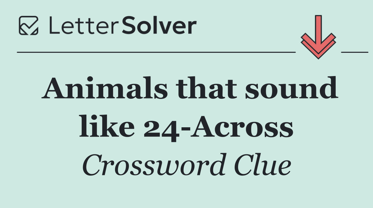 Animals that sound like 24 Across