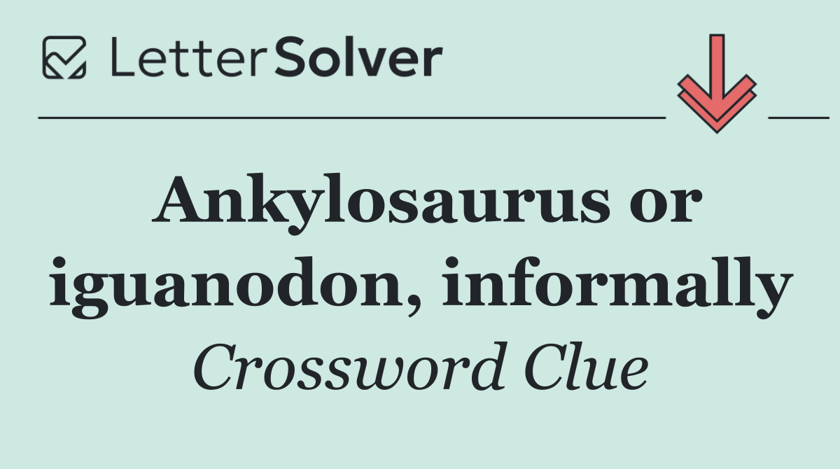 Ankylosaurus or iguanodon, informally