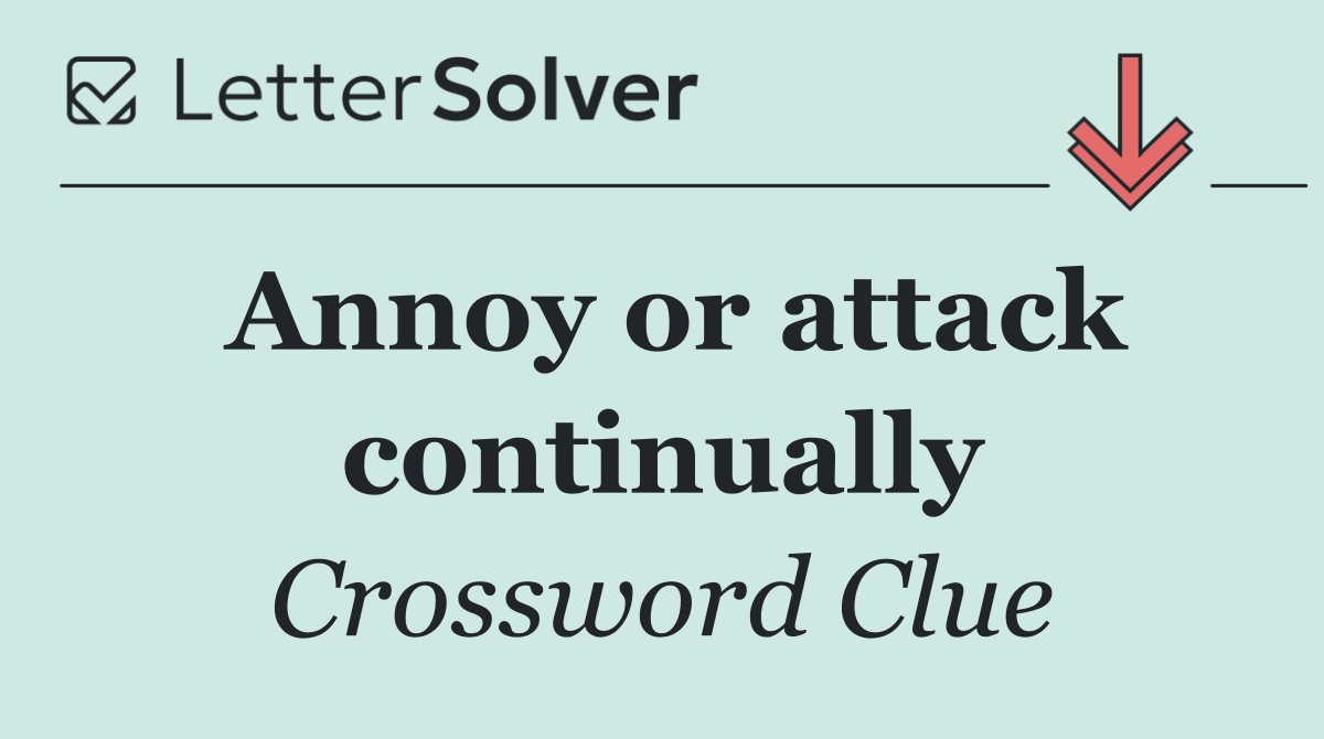 Annoy or attack continually
