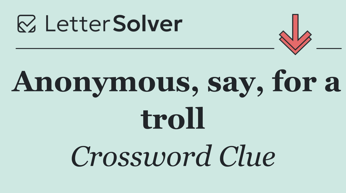 Anonymous, say, for a troll