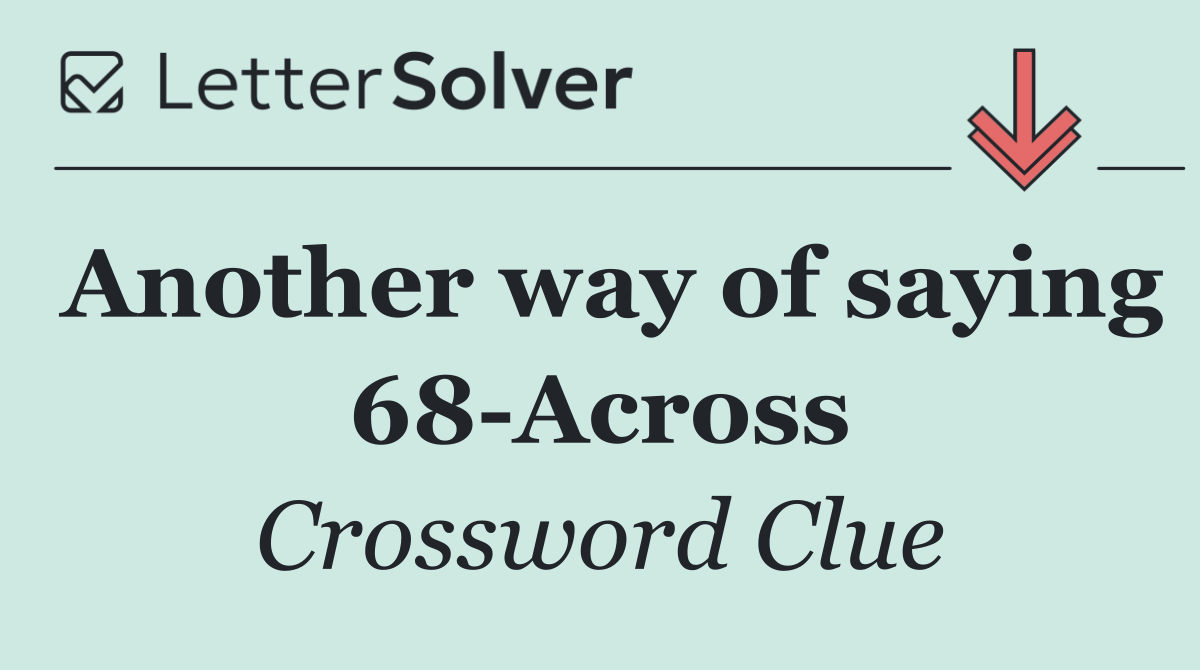 Another way of saying 68 Across