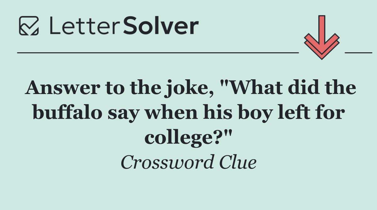 Answer to the joke, "What did the buffalo say when his boy left for college?"