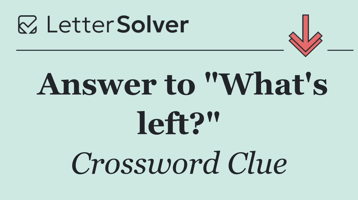Answer to "What's left?"