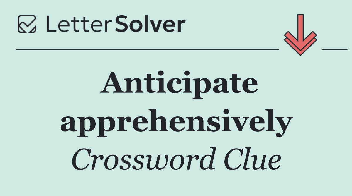 Anticipate apprehensively