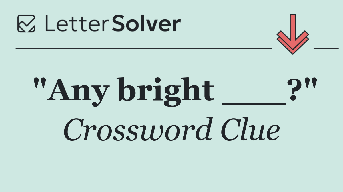 "Any bright ___?"