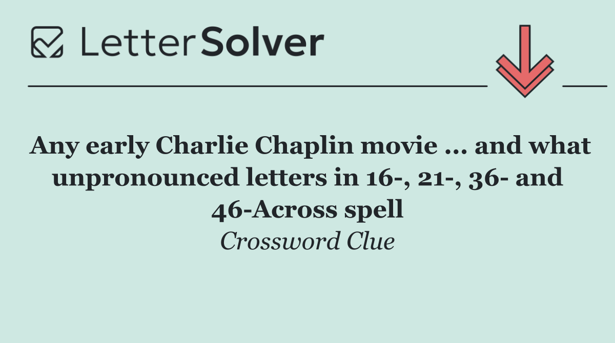 Any early Charlie Chaplin movie ... and what unpronounced letters in 16 , 21 , 36  and 46 Across spell