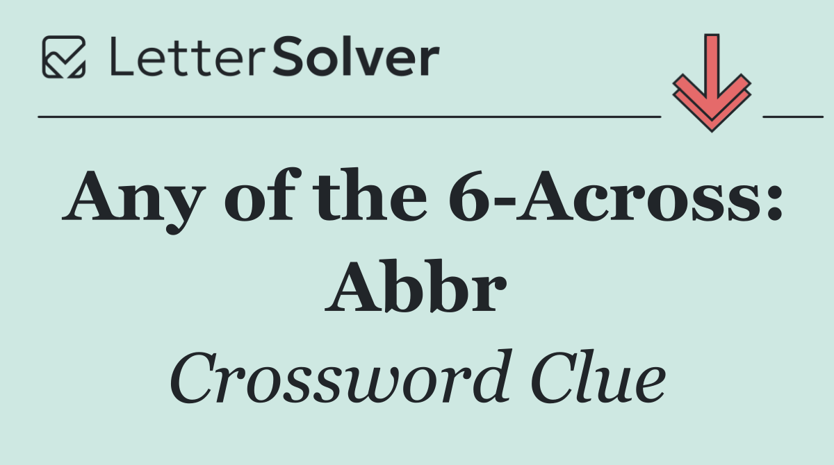 Any of the 6 Across: Abbr