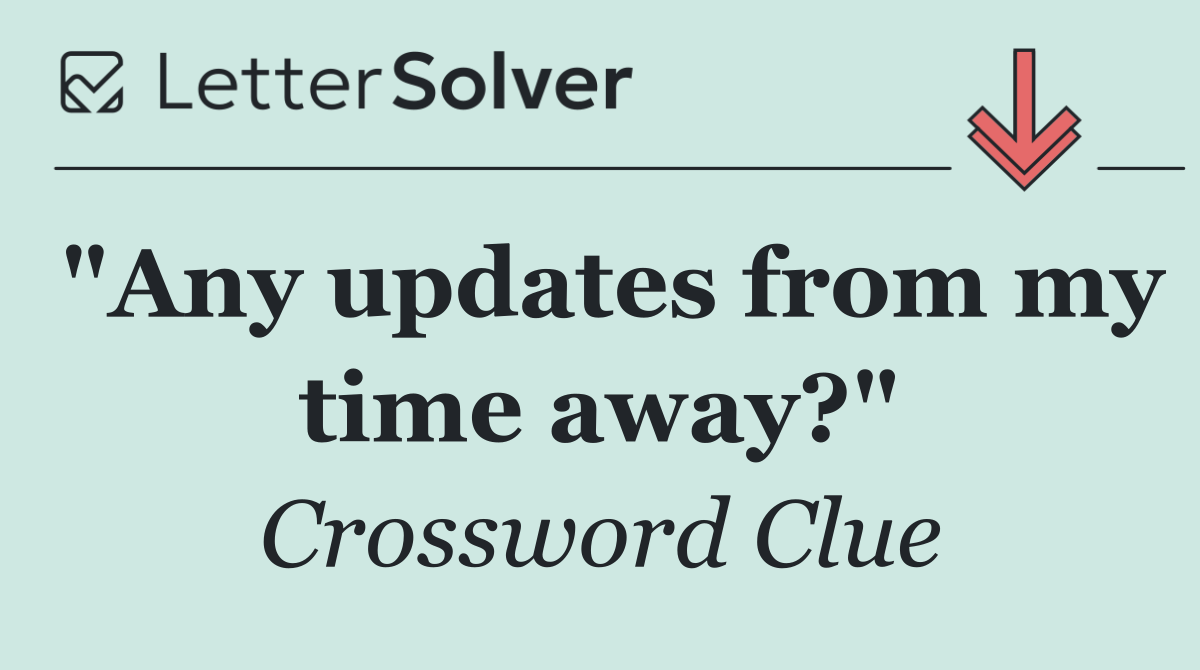 "Any updates from my time away?"