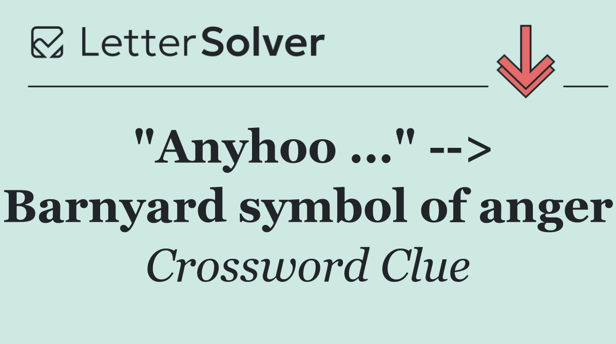 "Anyhoo ..."   > Barnyard symbol of anger