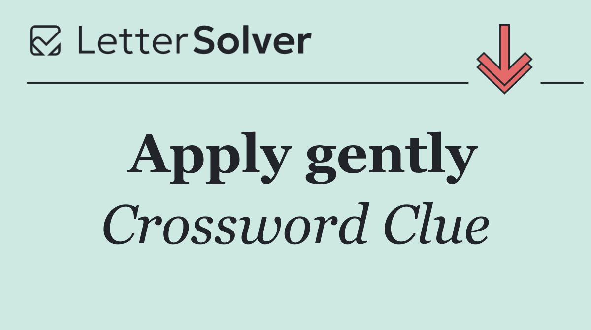 Apply gently