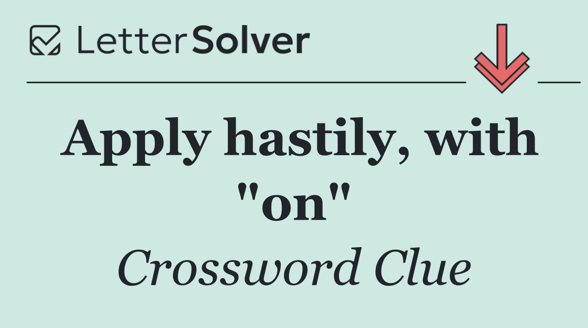 Apply hastily, with "on"