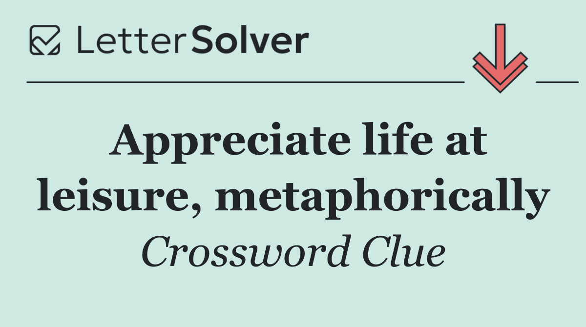 Appreciate life at leisure, metaphorically