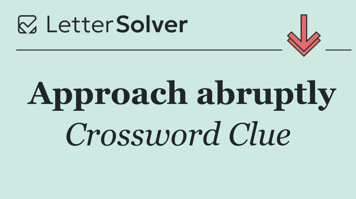 Approach abruptly