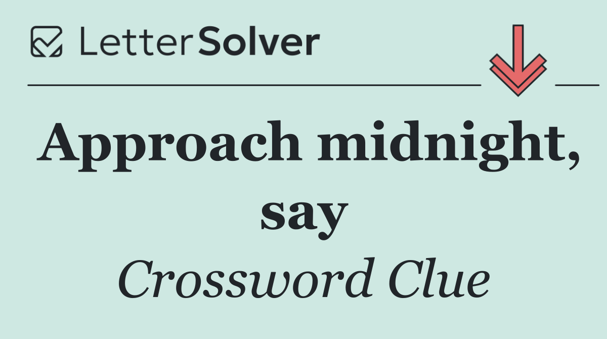 Approach midnight, say