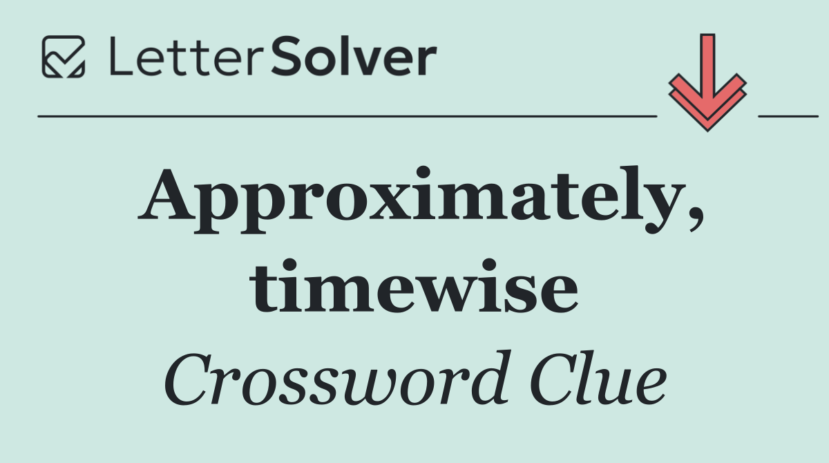 Approximately, timewise