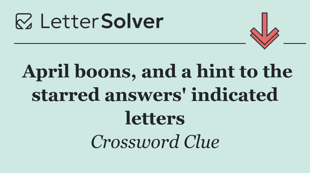 April boons, and a hint to the starred answers' indicated letters