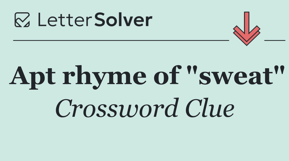 Apt rhyme of "sweat"