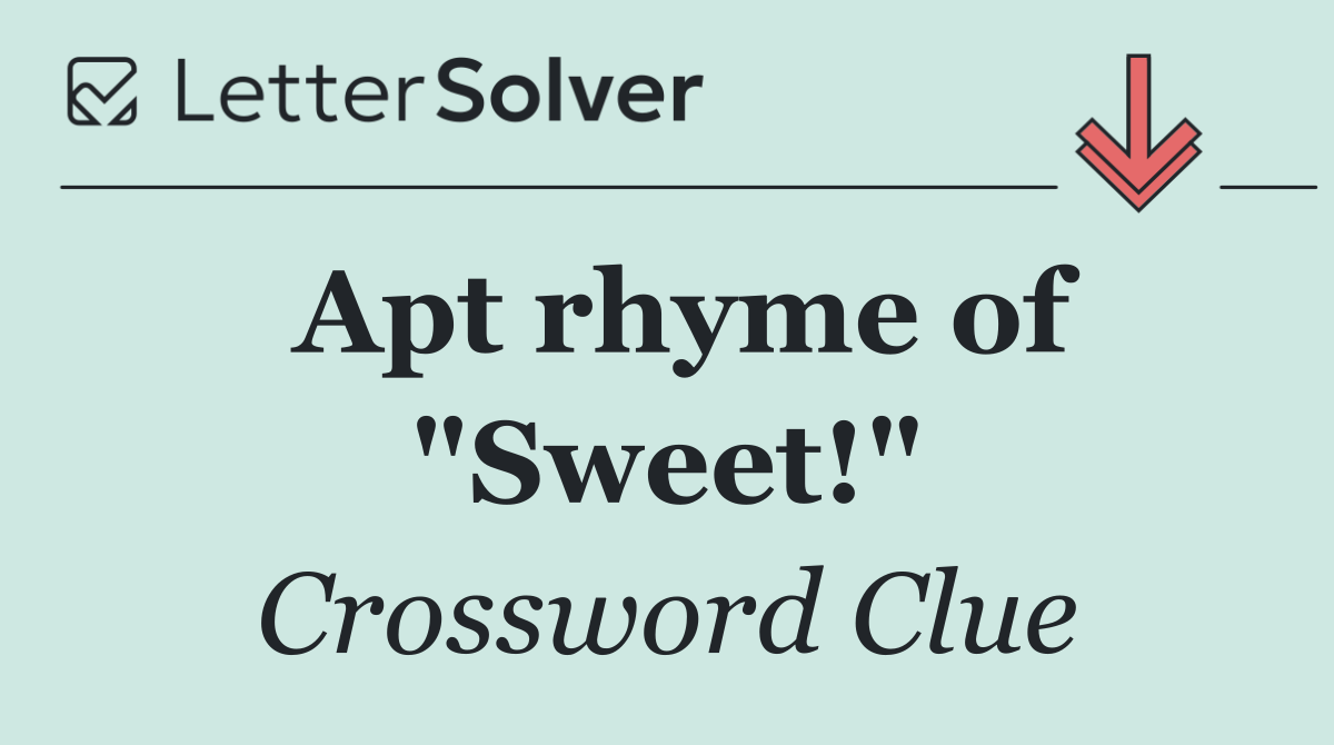 Apt rhyme of "Sweet!"
