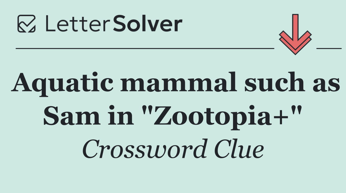 Aquatic mammal such as Sam in "Zootopia+"