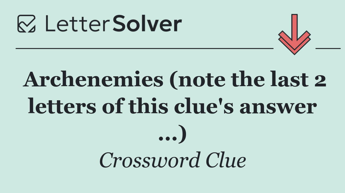 Archenemies (note the last 2 letters of this clue's answer ...)