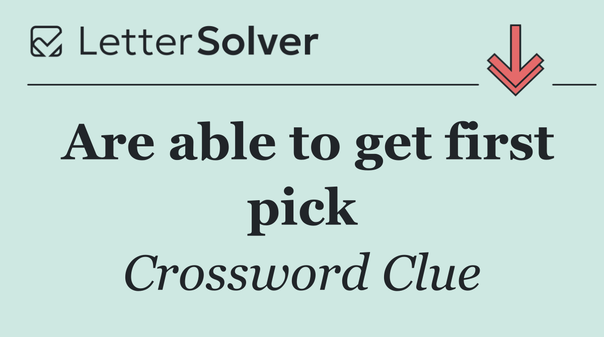 Are able to get first pick
