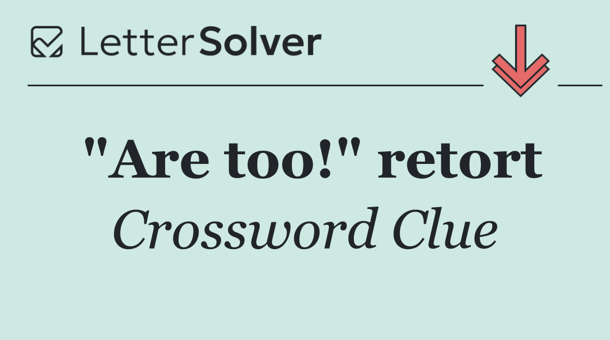 "Are too!" retort