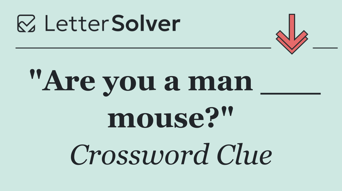 "Are you a man ___ mouse?"