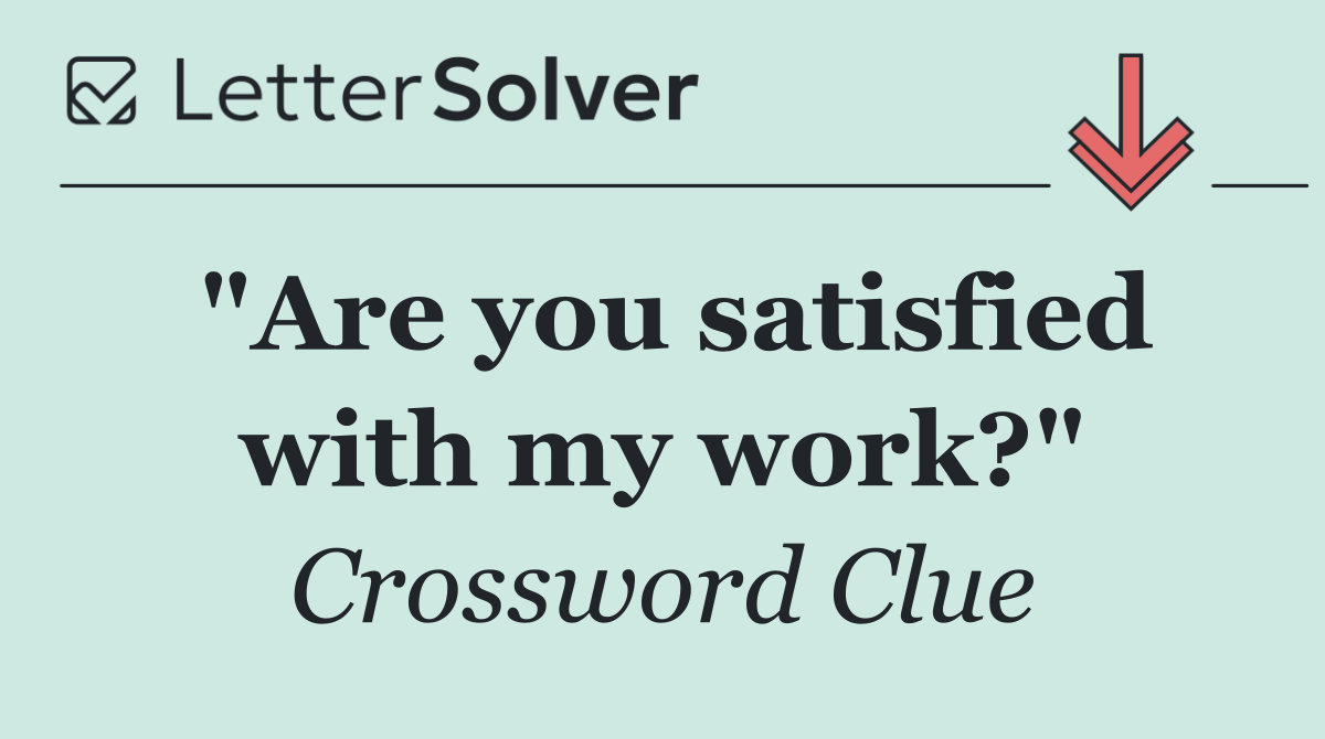 "Are you satisfied with my work?"
