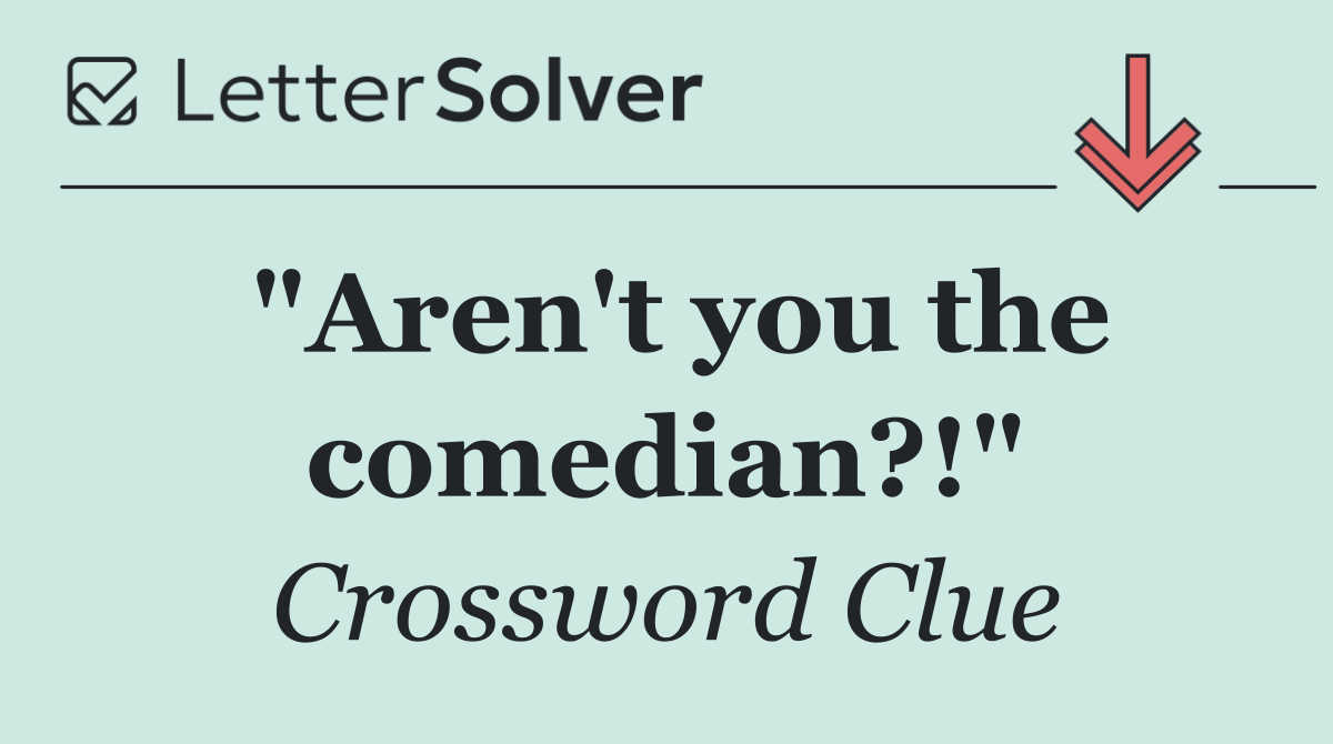 "Aren't you the comedian?!"