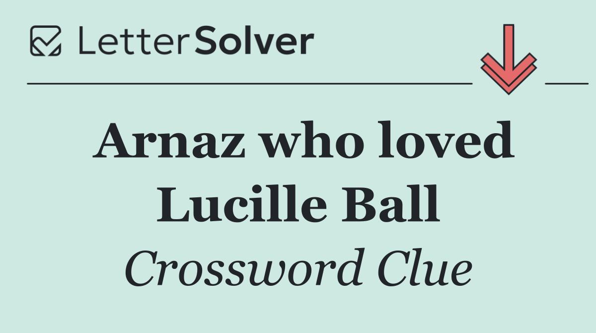 Arnaz who loved Lucille Ball