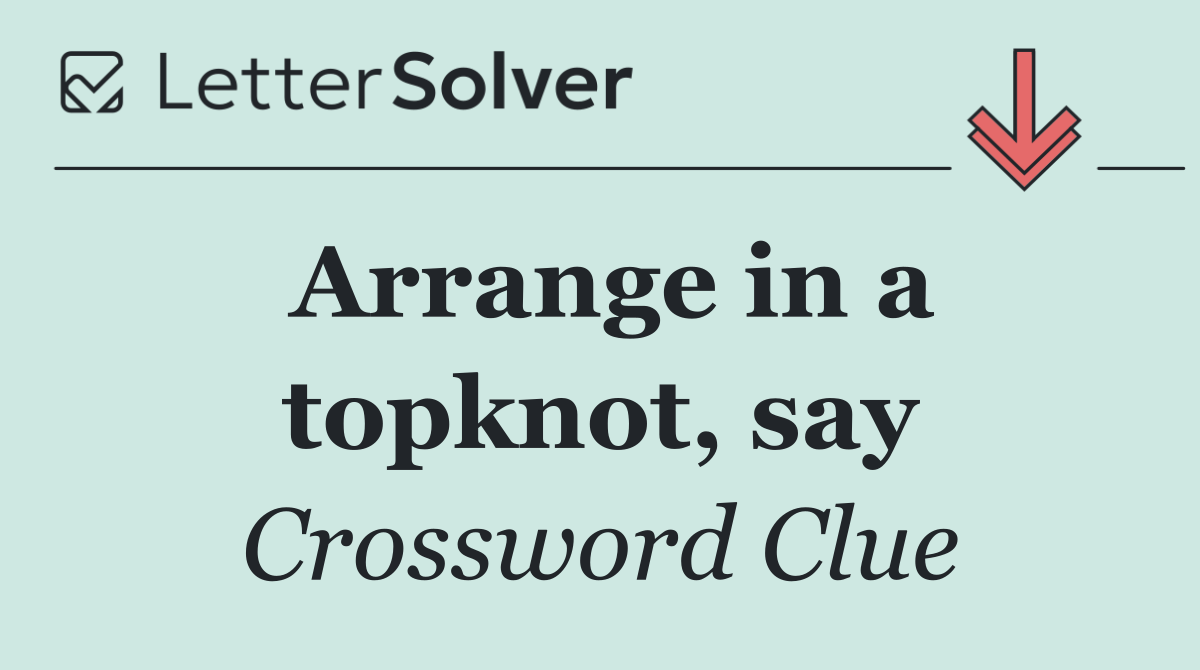 Arrange in a topknot, say