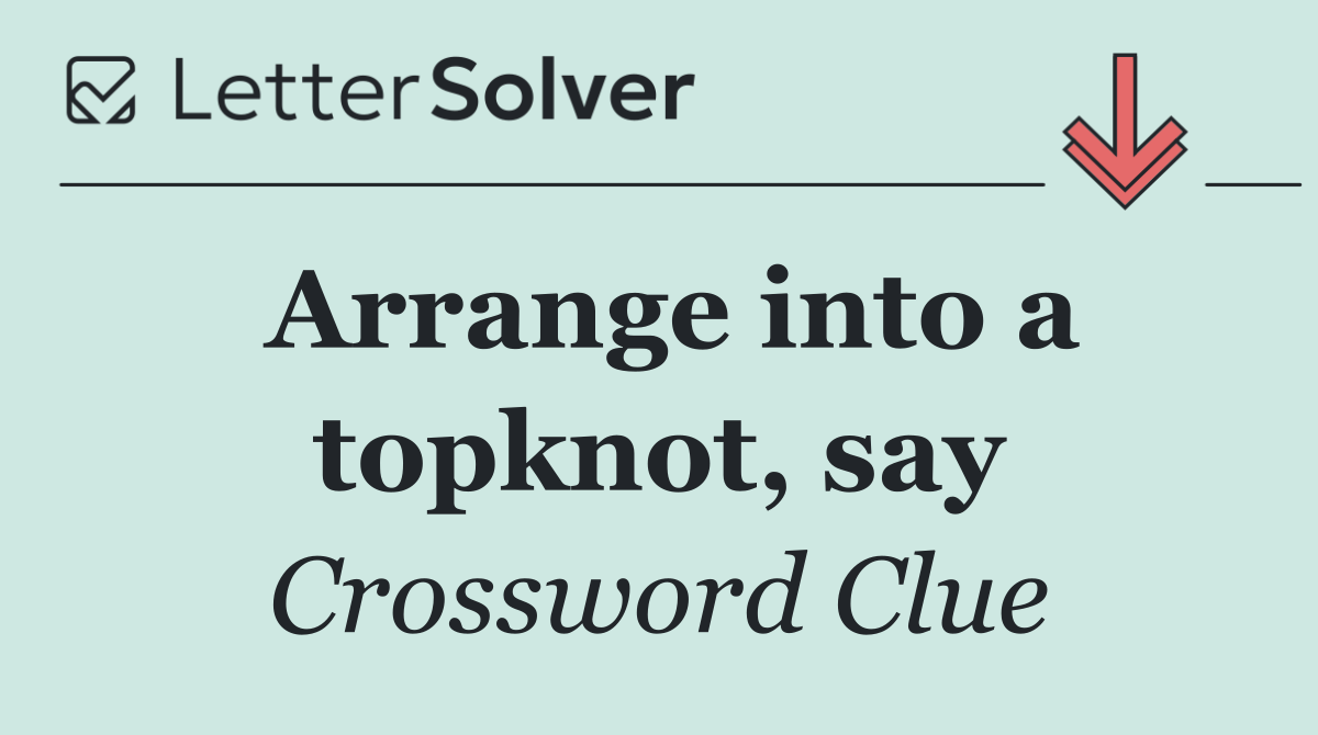 Arrange into a topknot, say