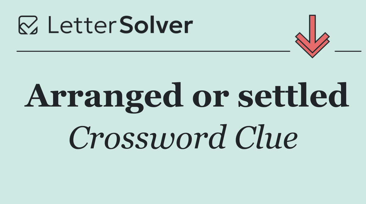 Arranged or settled