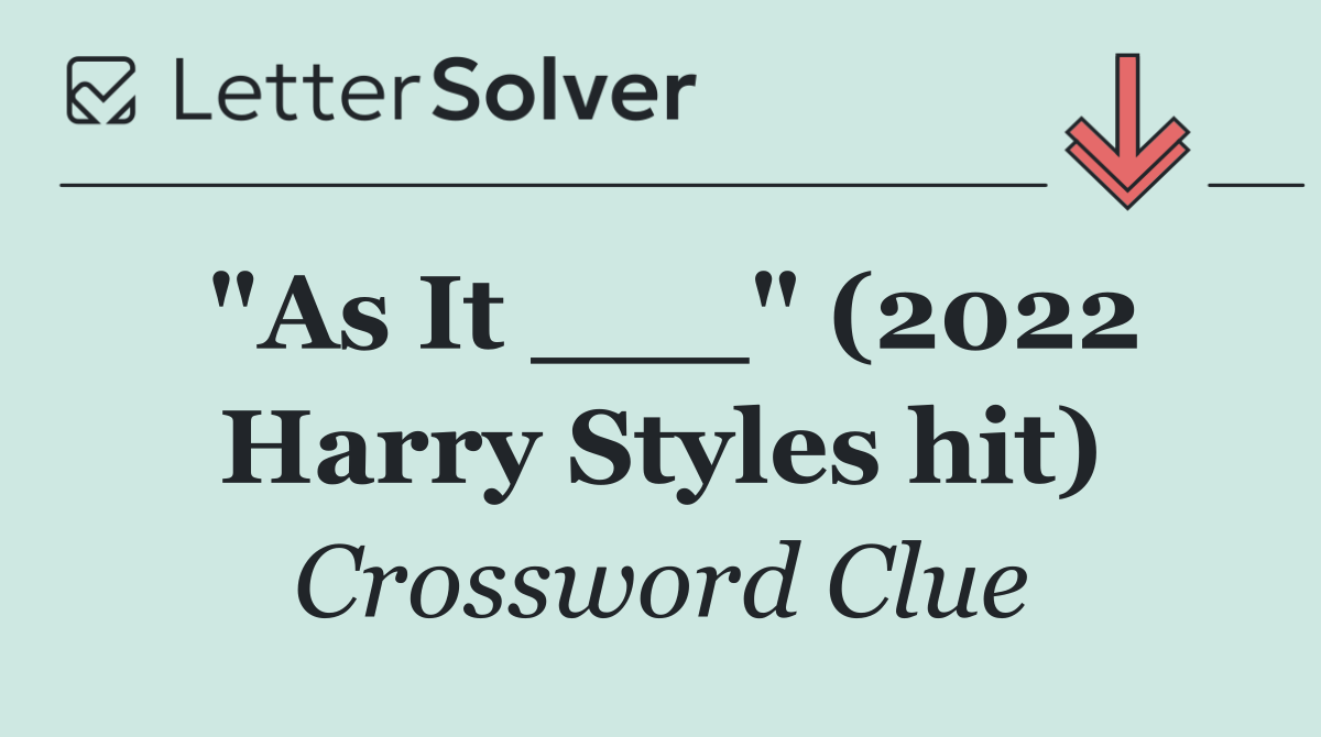 "As It ___" (2022 Harry Styles hit)