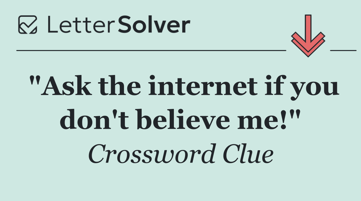 "Ask the internet if you don't believe me!"